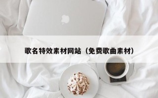 景德镇歌名特效素材网站（免费歌曲素材）